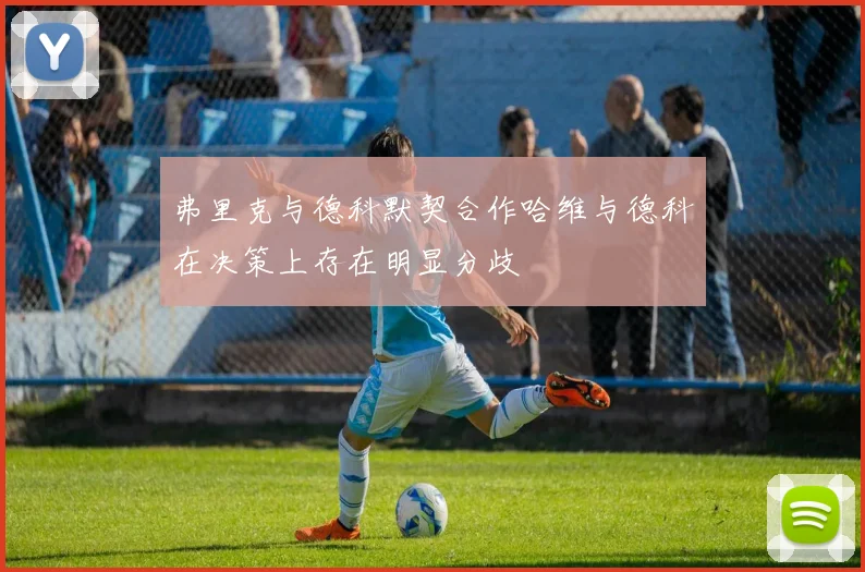 弗里克与德科默契合作哈维与德科在决策上存在明显分歧