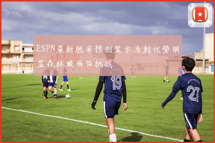 ESPN最新胜率预测显示马刺优势明显森林狼面临挑战