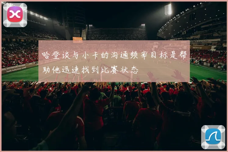 哈登谈与小卡的沟通频率目标是帮助他迅速找到比赛状态
