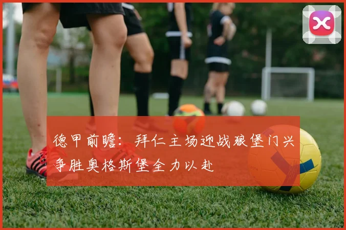 德甲前瞻：拜仁主场迎战狼堡门兴争胜奥格斯堡全力以赴