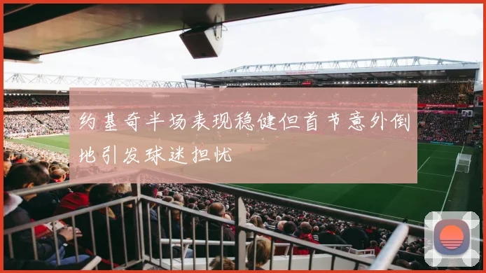约基奇半场表现稳健但首节意外倒地引发球迷担忧