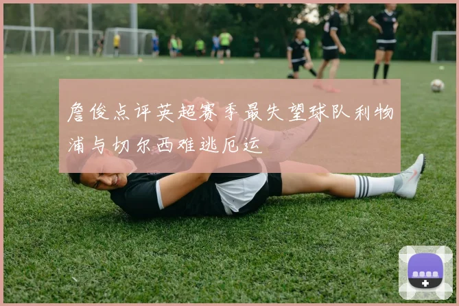 詹俊点评英超赛季最失望球队利物浦与切尔西难逃厄运