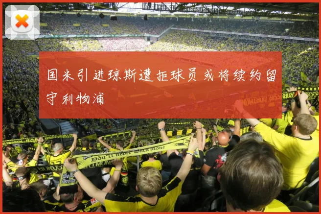 国米引进琼斯遭拒球员或将续约留守利物浦