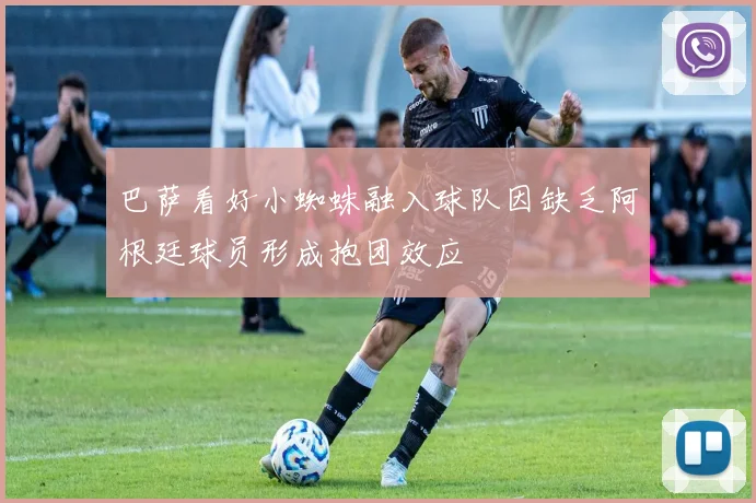 巴萨看好小蜘蛛融入球队因缺乏阿根廷球员形成抱团效应