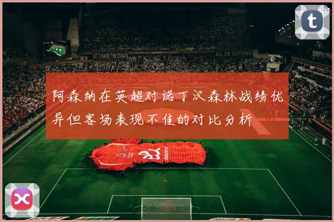 阿森纳在英超对诺丁汉森林战绩优异但客场表现不佳的对比分析