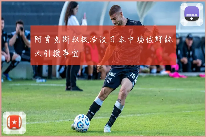 阿贾克斯积极洽谈日本中场佐野航大引援事宜