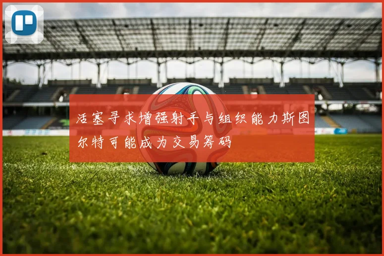 活塞寻求增强射手与组织能力斯图尔特可能成为交易筹码