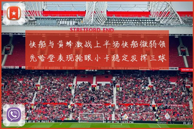 快船与黄蜂激战上半场快船微弱领先哈登表现抢眼小卡稳定发挥三球状态起伏